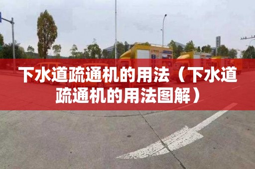 下水道疏通机的用法（下水道疏通机的用法图解）