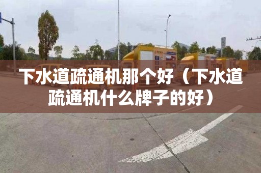 下水道疏通机那个好（下水道疏通机什么牌子的好）