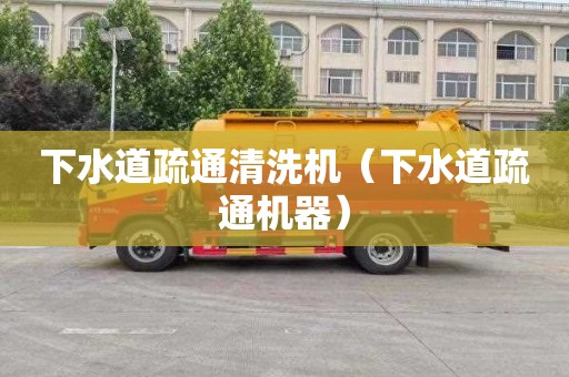下水道疏通清洗机（下水道疏通机器）
