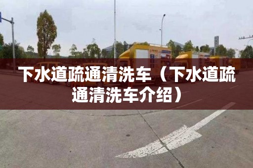 下水道疏通清洗车（下水道疏通清洗车介绍）