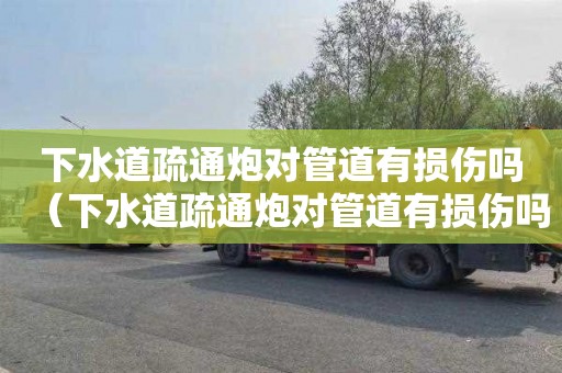 下水道疏通炮对管道有损伤吗（下水道疏通炮对管道有损伤吗）