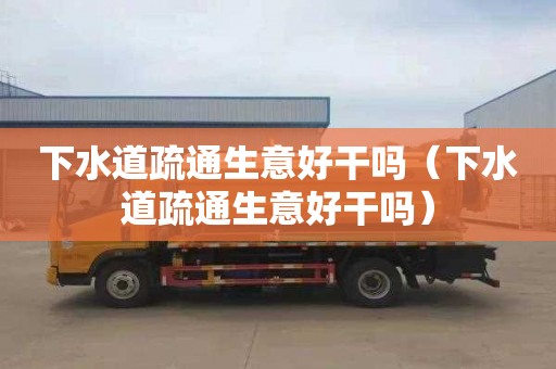 下水道疏通生意好干吗（下水道疏通生意好干吗）