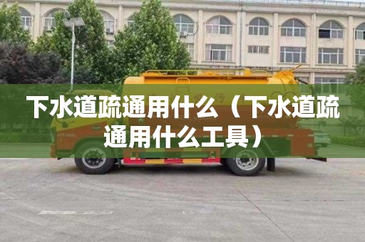 下水道疏通用什么（下水道疏通用什么工具）