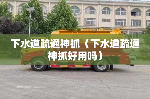 下水道疏通神抓（下水道疏通神抓好用吗）