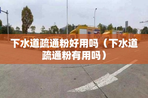 下水道疏通粉好用吗（下水道疏通粉有用吗）
