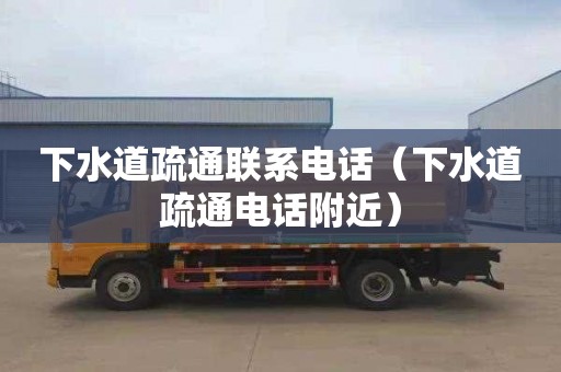 下水道疏通联系电话（下水道疏通电话附近）