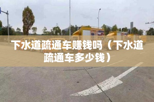 下水道疏通车赚钱吗（下水道疏通车多少钱）