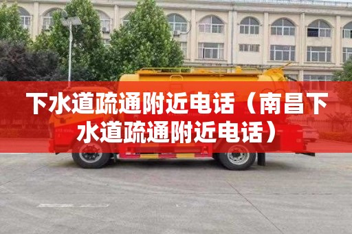下水道疏通附近电话（南昌下水道疏通附近电话）