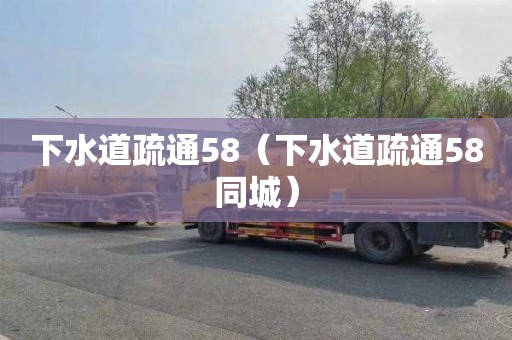 下水道疏通58（下水道疏通58同城）