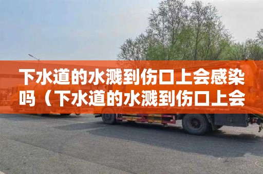 下水道的水溅到伤口上会感染吗（下水道的水溅到伤口上会感染吗图片）