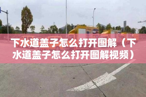下水道盖子怎么打开图解（下水道盖子怎么打开图解视频）
