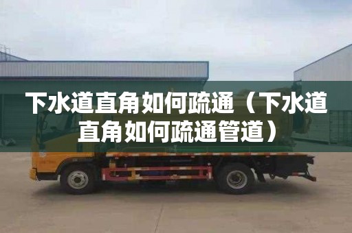 下水道直角如何疏通（下水道直角如何疏通管道）