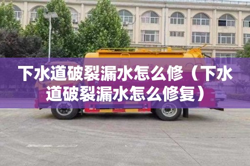 下水道破裂漏水怎么修（下水道破裂漏水怎么修复）