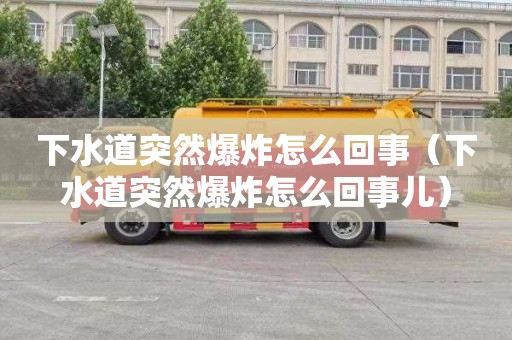 下水道突然爆炸怎么回事（下水道突然爆炸怎么回事儿）