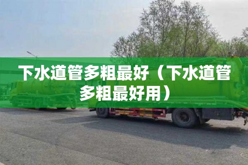 下水道管多粗最好（下水道管多粗最好用）
