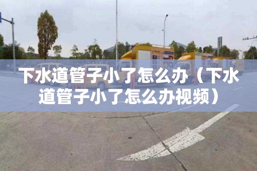 下水道管子小了怎么办（下水道管子小了怎么办视频）