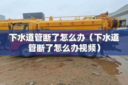 下水道管断了怎么办（下水道管断了怎么办视频）
