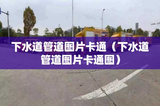 下水道管道图片卡通（下水道管道图片卡通图）