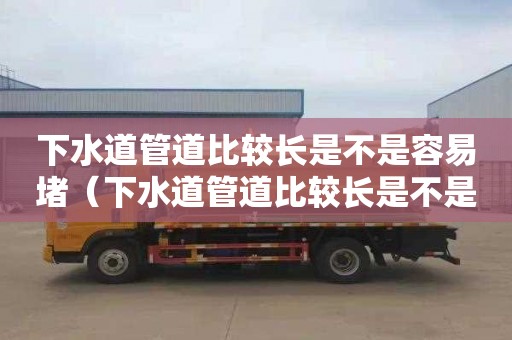 下水道管道比较长是不是容易堵（下水道管道比较长是不是容易堵塞）