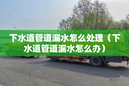 下水道管道漏水怎么处理（下水道管道漏水怎么办）
