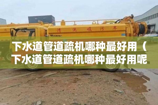 下水道管道疏机哪种最好用（下水道管道疏机哪种最好用呢）