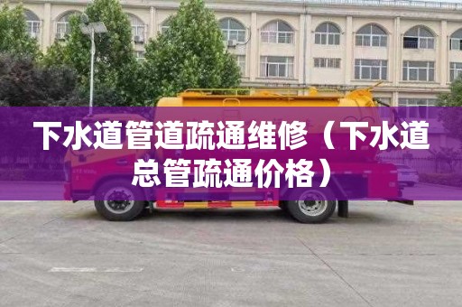 下水道管道疏通维修（下水道总管疏通价格）