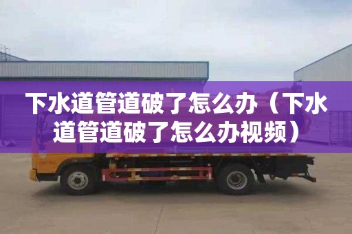 下水道管道破了怎么办（下水道管道破了怎么办视频）