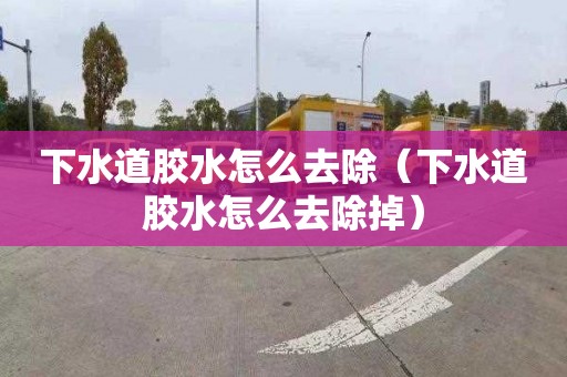 下水道胶水怎么去除（下水道胶水怎么去除掉）