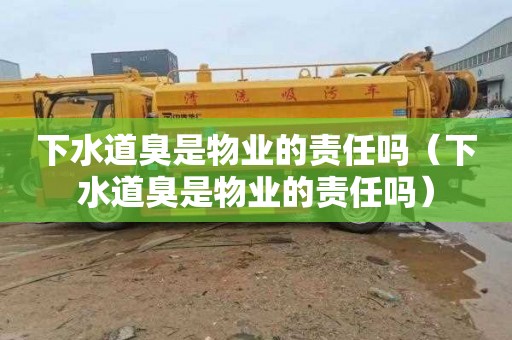 下水道臭是物业的责任吗（下水道臭是物业的责任吗）