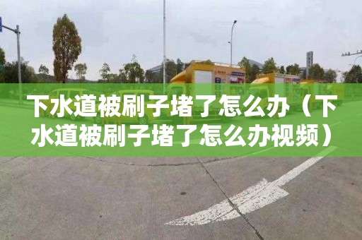 下水道被刷子堵了怎么办（下水道被刷子堵了怎么办视频）