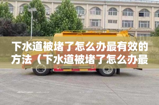 下水道被堵了怎么办最有效的方法（下水道被堵了怎么办最有效的方法视频）
