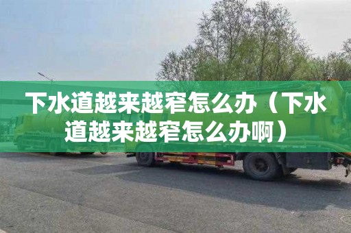 下水道越来越窄怎么办（下水道越来越窄怎么办啊）