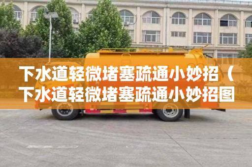 下水道轻微堵塞疏通小妙招（下水道轻微堵塞疏通小妙招图片）