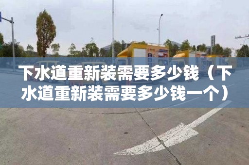 下水道重新装需要多少钱（下水道重新装需要多少钱一个）