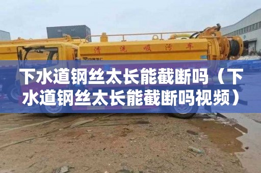 下水道钢丝太长能截断吗（下水道钢丝太长能截断吗视频）