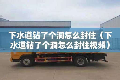 下水道钻了个洞怎么封住（下水道钻了个洞怎么封住视频）