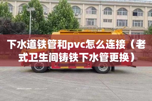 下水道铁管和pvc怎么连接（老式卫生间铸铁下水管更换）