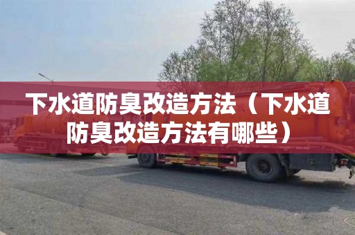 下水道防臭改造方法（下水道防臭改造方法有哪些）