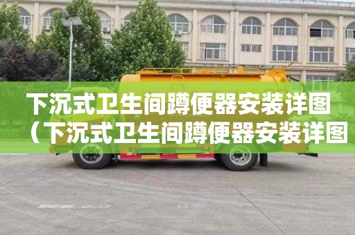 下沉式卫生间蹲便器安装详图（下沉式卫生间蹲便器安装详图视频）