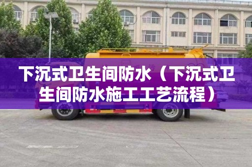 下沉式卫生间防水（下沉式卫生间防水施工工艺流程）