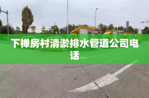 下禅房村清淤排水管道公司电话