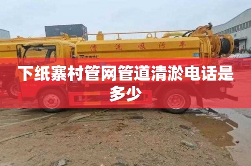 下纸寨村管网管道清淤电话是多少