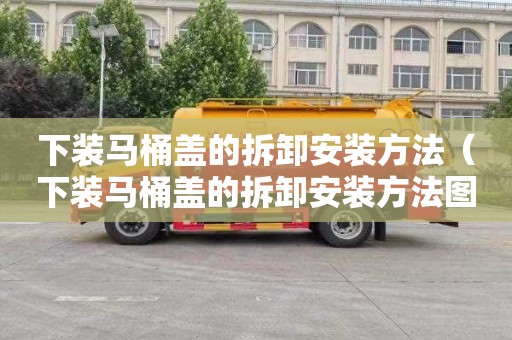 下装马桶盖的拆卸安装方法（下装马桶盖的拆卸安装方法图解）