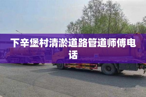 下辛堡村清淤道路管道师傅电话