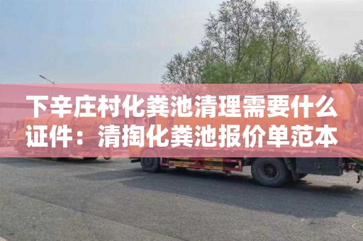 下辛庄村化粪池清理需要什么证件：清掏化粪池报价单范本