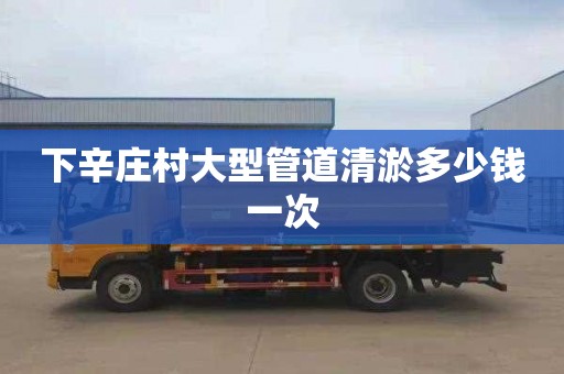 下辛庄村大型管道清淤多少钱一次
