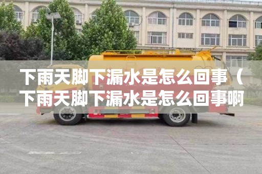 下雨天脚下漏水是怎么回事（下雨天脚下漏水是怎么回事啊）
