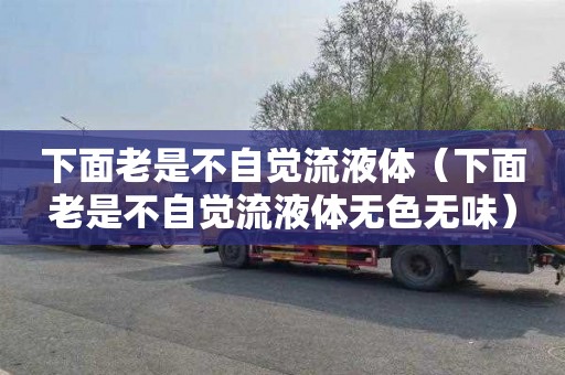 下面老是不自觉流液体（下面老是不自觉流液体无色无味）