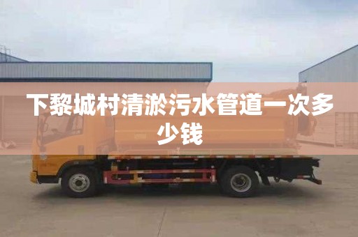 下黎城村清淤污水管道一次多少钱