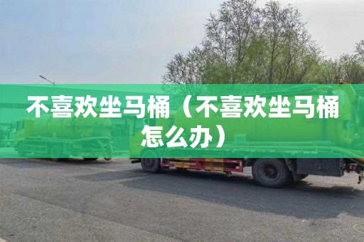 不喜欢坐马桶（不喜欢坐马桶怎么办）